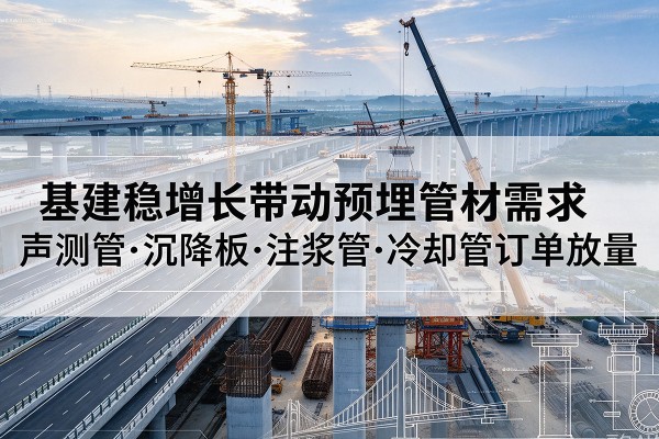 毕节基建稳增长带动预埋监测管材需求，声测管、沉降板、注浆管订单持续放量